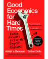 Good Economics for Hard Times : Better Answers to Our Biggest Problems by Abhijit V. Banerjee, Esther Duflo