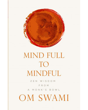 Mind Full to Mindful: Zen Wisdom From a Monk's Bowl by Om Swami