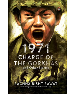 1971: Charge of the Gorkhas and Other Stories by Rachna Bisht Rawat