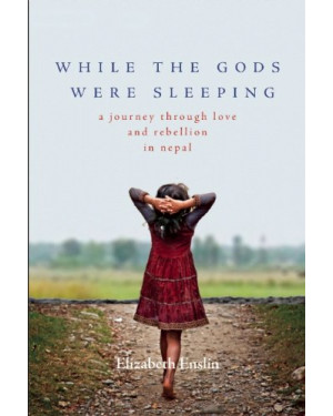 While the Gods Were Sleeping: A Journey Through Love and Rebellion in Nepal by Elizabeth Enslin