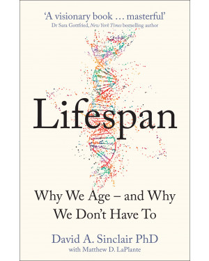 Lifespan : Why We Age – and Why We Don’t Have To: Why We Age – and Why We Don’t Have To by David Sinclair