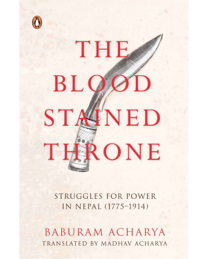 The Bloodstained Throne: Struggles for Power in Nepal (1775-1914) by Baburam Acharya