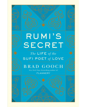 Rumi's Secret: The Life of the Sufi Poet of Love by Brad Gooch 