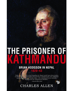 The Prisoner of Kathmandu: Brian Hodgson in Nepal 1820-43 by Charles Allen 