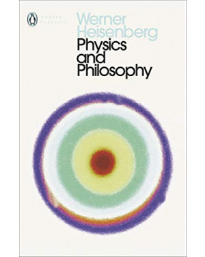 Physics and Philosophy: The Revolution in Modern Science (Penguin Classics) by Werner Heisenberg