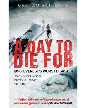 A Day to Die For: 1996: Everest's Worst Disaster - One Survivor's Personal Journey to Uncover the Truth By Graham Ratcliffe