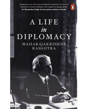 A Life in Diplomacy by Maharajakrishna Rasgotra