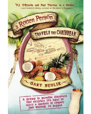 A Rotten Person Travels the Caribbean: A Grump in Paradise Discovers that Anyplace it's Legal to Carry a Machete is Comedy Just Waiting to Happen by Gary Buslik