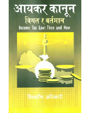 Aayakar Kanun: Bigat Ra Bartaman(Income Tax Law: Then and Now) by Bishowdeep Adhikari