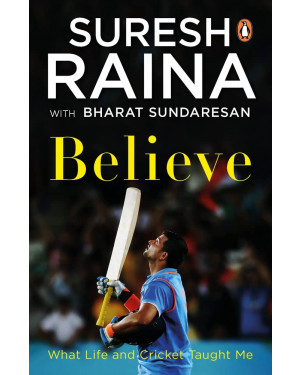 Believe: What Life and Cricket Taught Me by Suresh Raina with Bharat Sundaresan