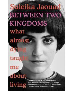 Between Two Kingdoms: What almost dying taught me about living by Suleika Jaouad (