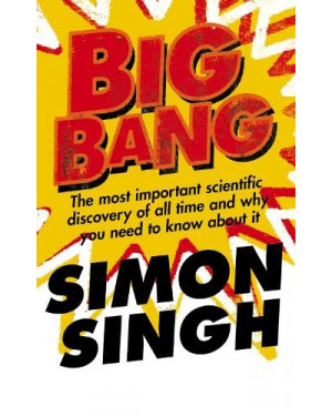 Big Bang: The Most Important Scientific Discovery of All Time and Why You Need to Know About It by Simon Singh