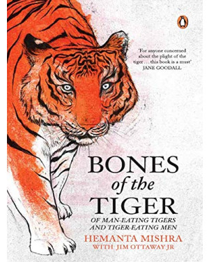 Bones of the Tiger: Of Man-Eating Tigers and Tiger-Eating Men by Hemanta Mishra with Jim Ottaway Jr