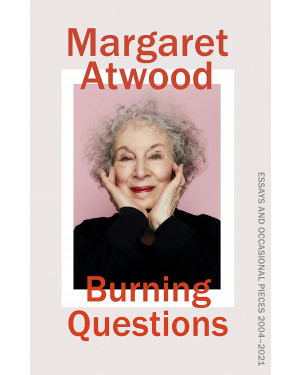 Burning Questions: Essays and Occasional Pieces 2004–2021 By Margaret Atwood
