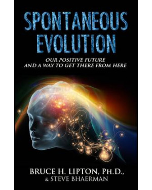 Spontaneous Evolution: Our Positive Future and a Way to Get There from Here By Bruce H. Lipton, Steve Bhaerman