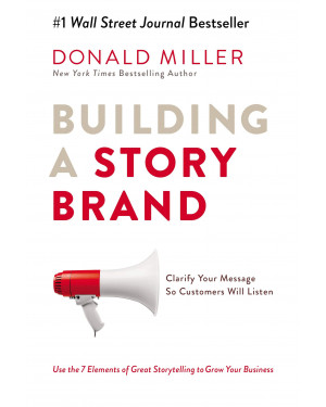 Building a StoryBrand: Clarify Your Message So Customers Will Listen By Donald Miller