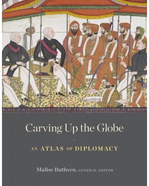 Carving Up the Globe: An Atlas of Diplomacy by Malise Ruthven