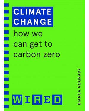 Climate Change (WIRED guides): How We Can Get to Carbon Zero By Bianca Nogrady