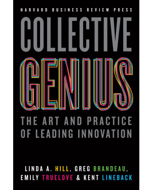 Collective Genius: The Art and Practice of Leading Innovation by Linda A. Hill, Greg Brandeau, Emily Truelove, Kent Lineback