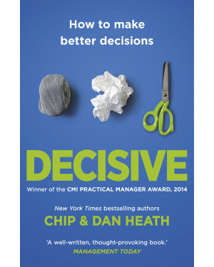 Decisive: How to Make Better Decisions by Chip Heath, Dan Heath