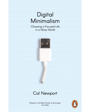 Digital Minimalism: Choosing a Focused Life in a Noisy World By Cal Newport