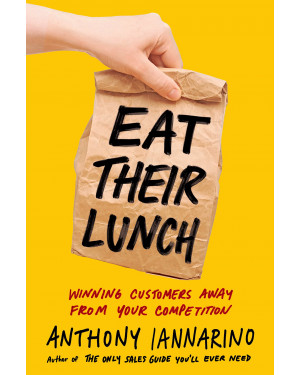 Eat Their Lunch: Winning Customers Away from Your Competition By Anthony Iannarino