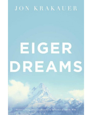 Eiger Dreams : Ventures Among Men and Mountains By Jon Krakauer