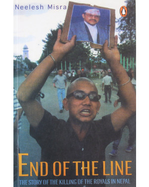 End of the Line: The Story of the Killing of the Royals in Nepal by Neelesh Misra
