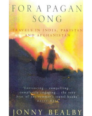 For a Pagan Song: Travel in India, Pakistan and Afghanistan by Jonny Bealby