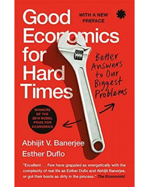 Good Economics for Hard Times : Better Answers to Our Biggest Problems by Esther Duflo, Abhijit Banerjee