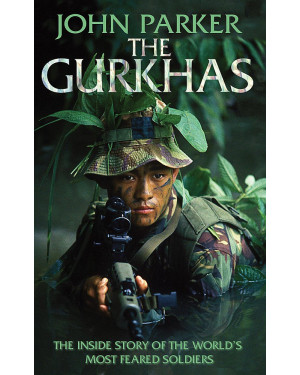 The Gurkhas: An updated in-depth investigation into the history and mystique of the Gurkha regiments by John Parker
