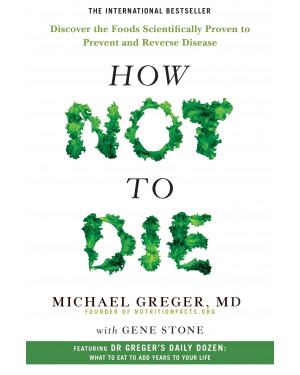 How Not to Die: Discover the Foods Scientifically Proven to Prevent and Reverse Disease by Michael Greger