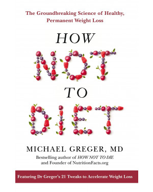 How Not To Diet: The Groundbreaking Science of Healthy, Permanent Weight Loss by Michael Greger 