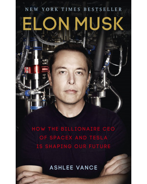 Elon Musk: How the Billionaire CEO of SpaceX and Tesla is Shaping our Future by Ashlee Vance 