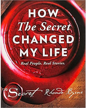 How the Secret Changed My Life: Real People. Real Stories by Rhonda Byrne