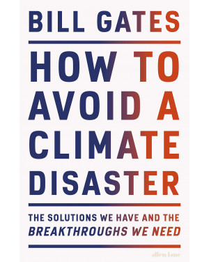 How to Avoid a Climate Disaster: The Solutions We Have and the Breakthroughs We Need By Bill Gates