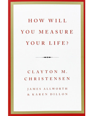 How Will You Measure Your Life? By Clayton M. Christensen 