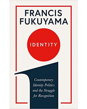 Identity: Contemporary Identity Politics and the Struggle for Recognition by Francis Fukuyam