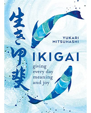 Ikigai: Giving Every Day Meaning and Joy by Yukari Mitsuhashi