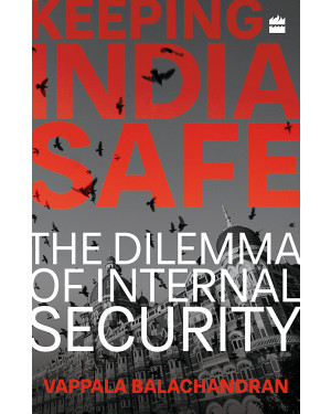 Keeping India Safe: The Dilemma of Internal Security (HB) by Vappala Balachandran