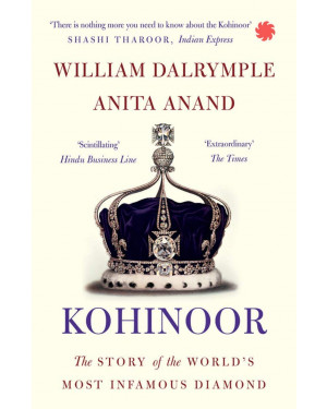 Kohinoor: The Story of the World’s Most Infamous Diamond By William Dalrymple 