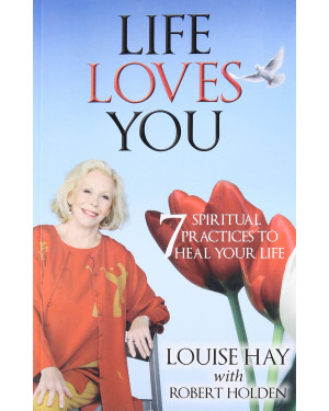 Life Loves You: 7 Spiritual Practices to Heal Your Life by Louise L. Hay, Robert Holden, Robert Holden