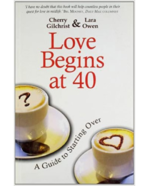 Love Begins at 40 : A Guide to Starting Over Lara Owen, Cherry Gilchrist
