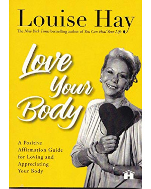 Love Your Body: A Positive Affirmation Guide for Loving and Appreciating Your Body by Louise L. Hay