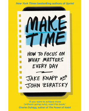 Make Time: How to beat distraction, build energy and focus on what matters every day by Jake Knapp, John Zeratsky