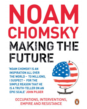 Making the Future: Occupations, Interventions, Empire and Resistance by Noam Chomsky