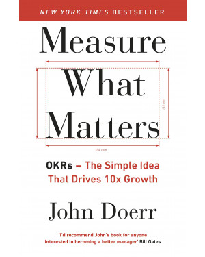 Measure What Matters: How Google, Bono, and the Gates Foundation Rock the World with Okrs By John Doerr