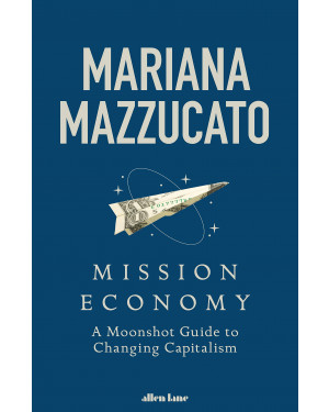 Mission Economy: A Moonshot Guide to Changing Capitalism Mariana Mazzucato