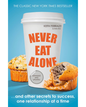 Never Eat Alone: And Other Secrets to Success, One Relationship at a Time by Keith Ferrazzi, Tahl Raz