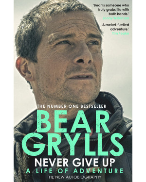 Never Give Up: A Life of Adventure, The Autobiography by Bear Grylls